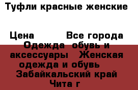 Туфли красные женские › Цена ­ 500 - Все города Одежда, обувь и аксессуары » Женская одежда и обувь   . Забайкальский край,Чита г.